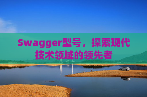 Swagger型号,探索现代技术领域的领先者